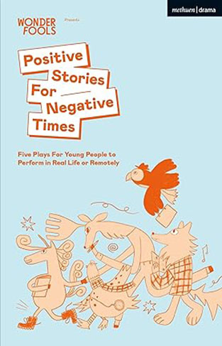 Positive Stories For Negative Times - Five Plays For Young People to Perform in Real Life Or Remotely